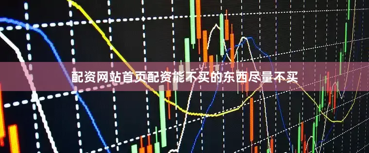 配资网站首页配资能不买的东西尽量不买
