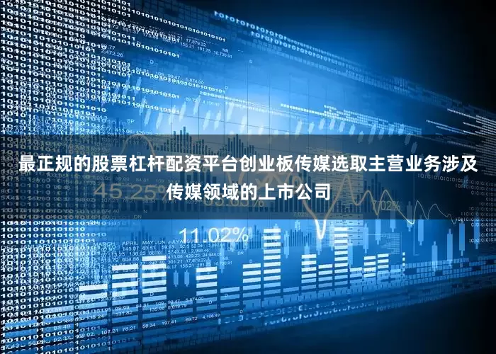 最正规的股票杠杆配资平台　　创业板传媒选取主营业务涉及传媒领域的上市公司