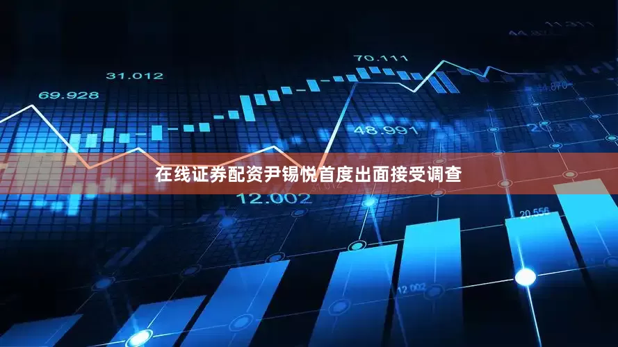 在线证券配资尹锡悦首度出面接受调查