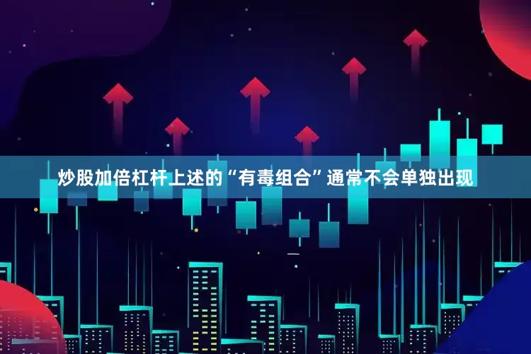 炒股加倍杠杆上述的“有毒组合”通常不会单独出现