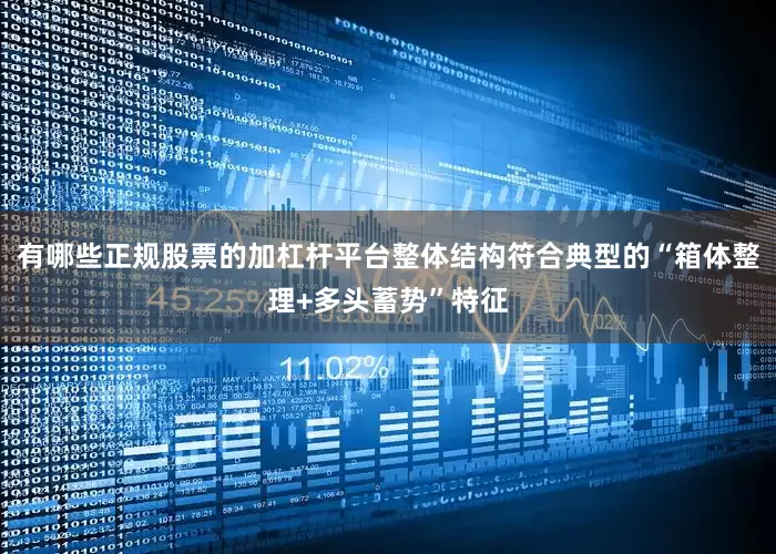 有哪些正规股票的加杠杆平台整体结构符合典型的“箱体整理+多头蓄势”特征