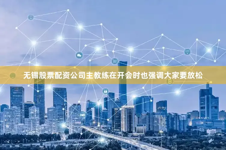 无锡股票配资公司主教练在开会时也强调大家要放松