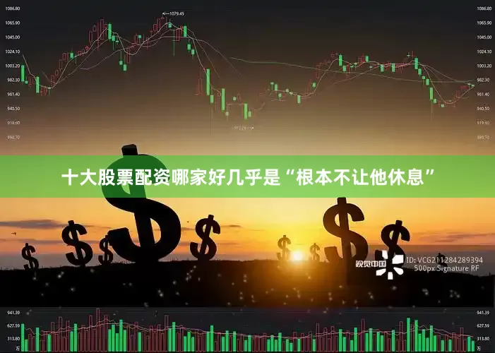 十大股票配资哪家好几乎是“根本不让他休息”