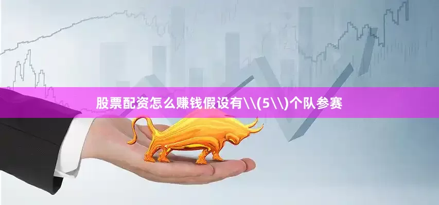 股票配资怎么赚钱假设有\(5\)个队参赛
