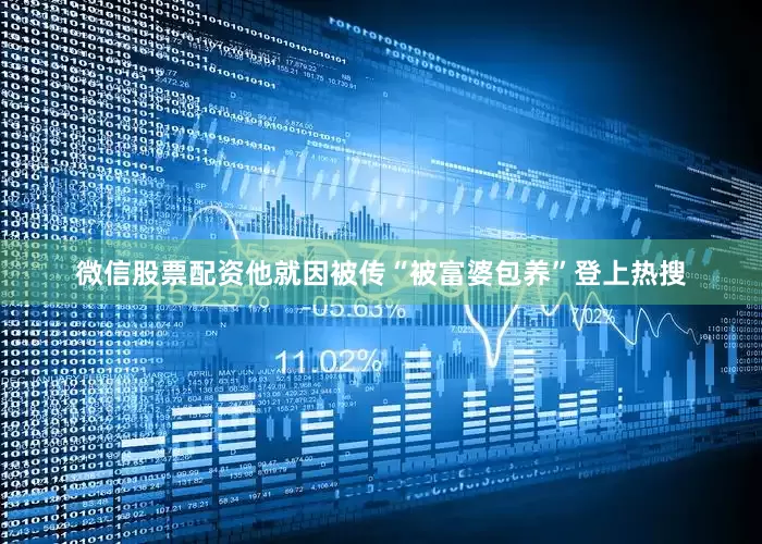 微信股票配资他就因被传“被富婆包养”登上热搜
